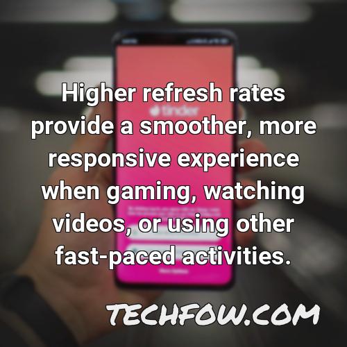 higher refresh rates provide a smoother more responsive experience when gaming watching videos or using other fast paced activities