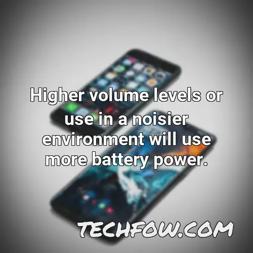 higher volume levels or use in a noisier environment will use more battery power