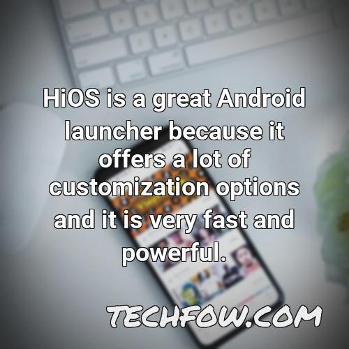 hios is a great android launcher because it offers a lot of customization options and it is very fast and powerful