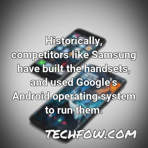 historically competitors like samsung have built the handsets and used google s android operating system to run them
