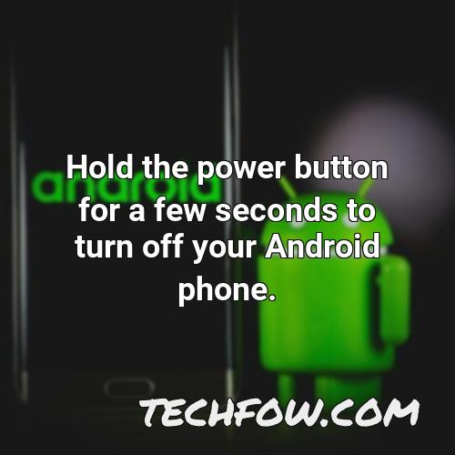 hold the power button for a few seconds to turn off your android phone