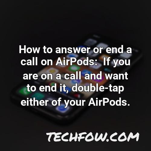 how to answer or end a call on airpods if you are on a call and want to end it double tap either of your airpods