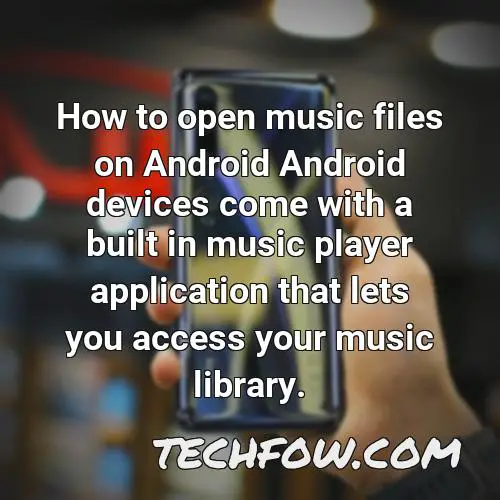how to open music files on android android devices come with a built in music player application that lets you access your music library