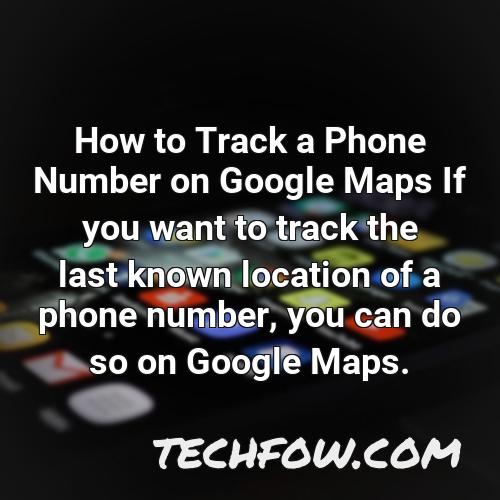 how to track a phone number on google maps if you want to track the last known location of a phone number you can do so on google maps