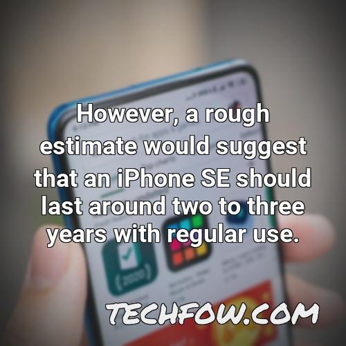 however a rough estimate would suggest that an iphone se should last around two to three years with regular use