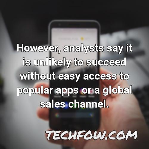 however analysts say it is unlikely to succeed without easy access to popular apps or a global sales channel