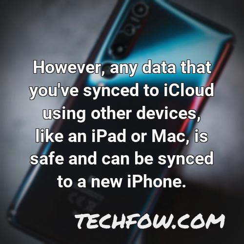 however any data that you ve synced to icloud using other devices like an ipad or mac is safe and can be synced to a new iphone
