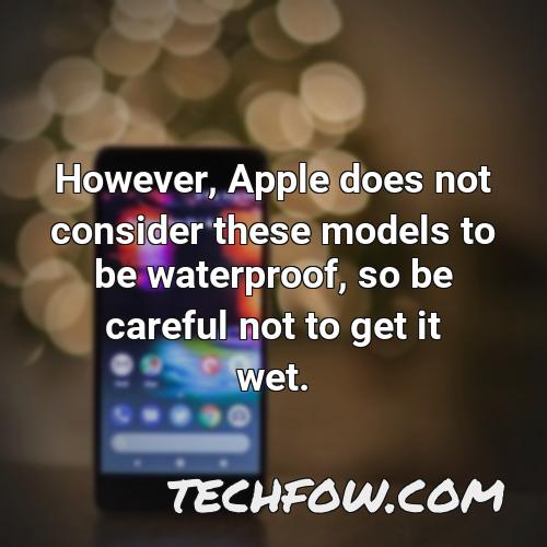 however apple does not consider these models to be waterproof so be careful not to get it wet