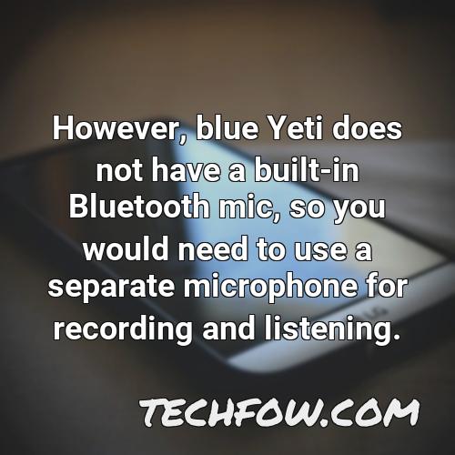 however blue yeti does not have a built in bluetooth mic so you would need to use a separate microphone for recording and listening