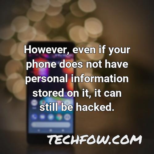 however even if your phone does not have personal information stored on it it can still be hacked