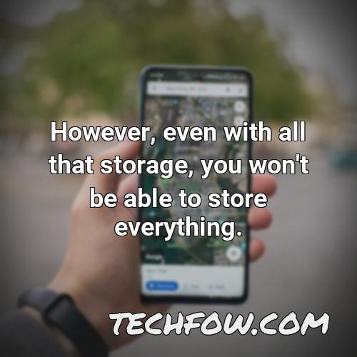 however even with all that storage you won t be able to store everything