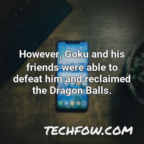 however goku and his friends were able to defeat him and reclaimed the dragon balls