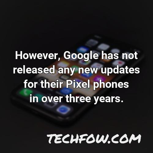 however google has not released any new updates for their pixel phones in over three years
