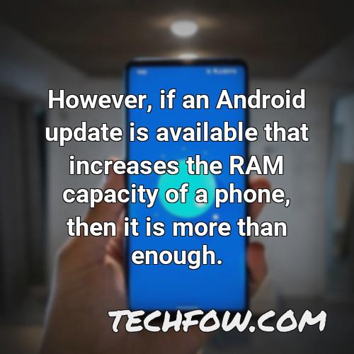 however if an android update is available that increases the ram capacity of a phone then it is more than enough