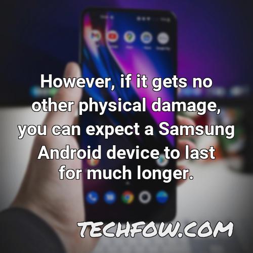 however if it gets no other physical damage you can expect a samsung android device to last for much longer