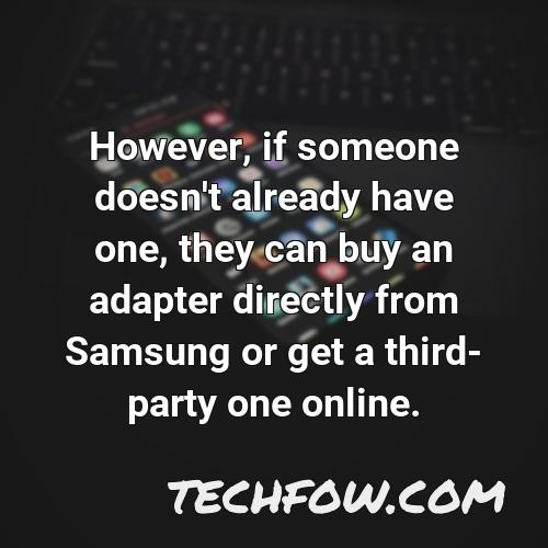 however if someone doesn t already have one they can buy an adapter directly from samsung or get a third party one online