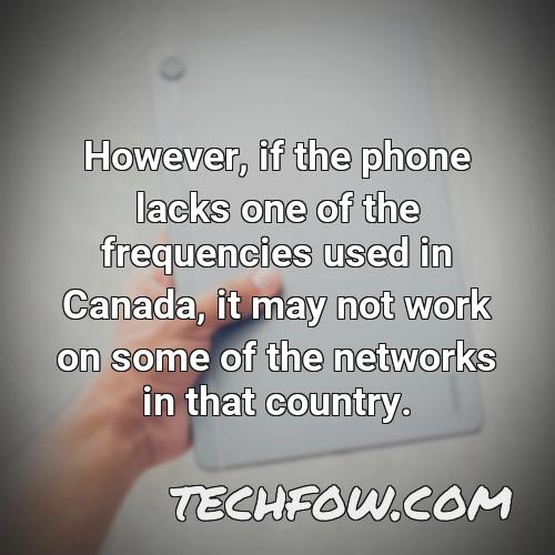 however if the phone lacks one of the frequencies used in canada it may not work on some of the networks in that country