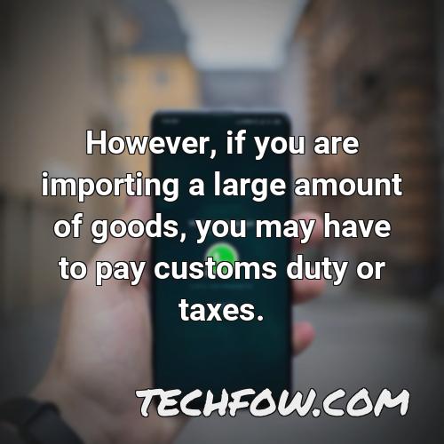 however if you are importing a large amount of goods you may have to pay customs duty or