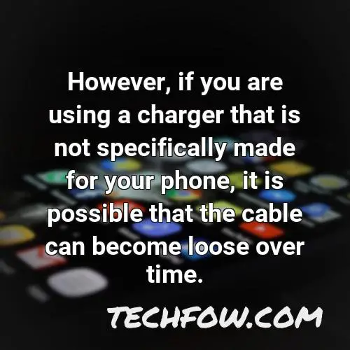 however if you are using a charger that is not specifically made for your phone it is possible that the cable can become loose over time