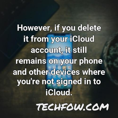 however if you delete it from your icloud account it still remains on your phone and other devices where you re not signed in to icloud