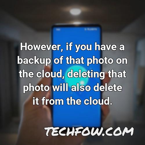 however if you have a backup of that photo on the cloud deleting that photo will also delete it from the cloud