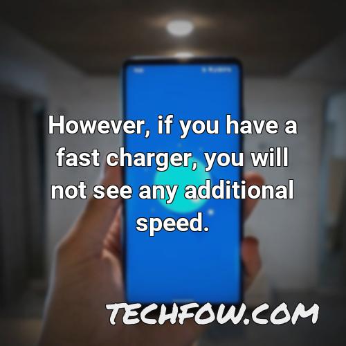however if you have a fast charger you will not see any additional speed
