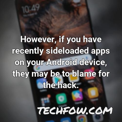 however if you have recently sideloaded apps on your android device they may be to blame for the hack