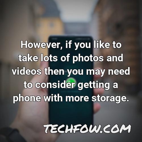however if you like to take lots of photos and videos then you may need to consider getting a phone with more storage