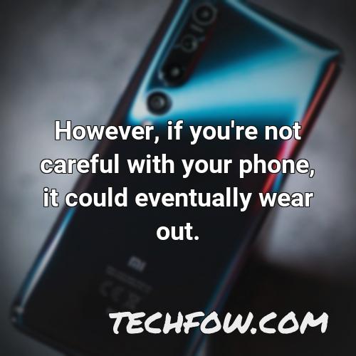 however if you re not careful with your phone it could eventually wear out