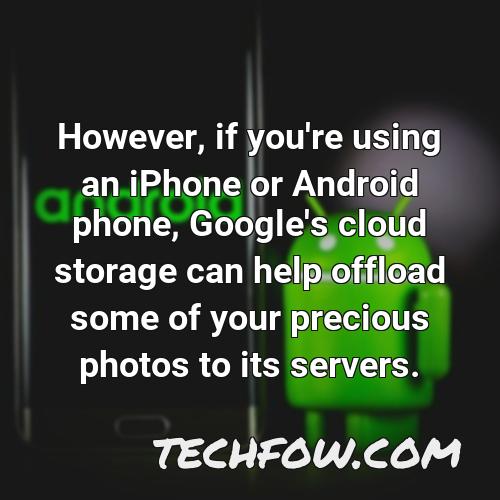 however if you re using an iphone or android phone google s cloud storage can help offload some of your precious photos to its servers