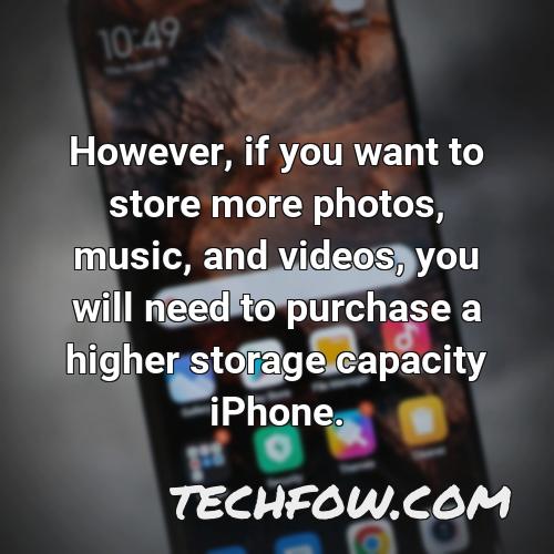 however if you want to store more photos music and videos you will need to purchase a higher storage capacity iphone
