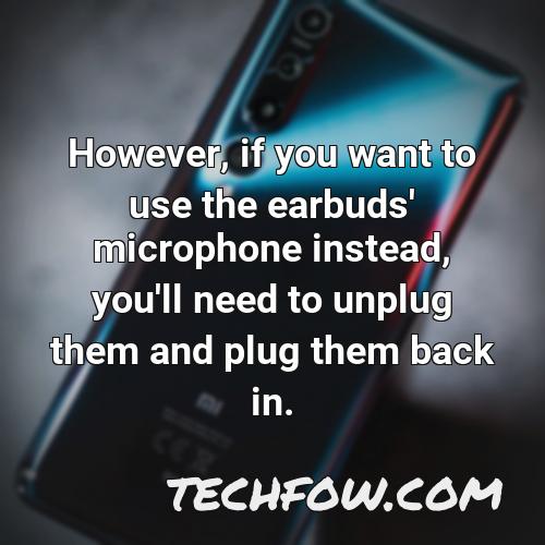 however if you want to use the earbuds microphone instead you ll need to unplug them and plug them back in