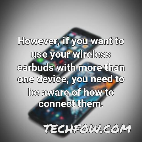however if you want to use your wireless earbuds with more than one device you need to be aware of how to connect them