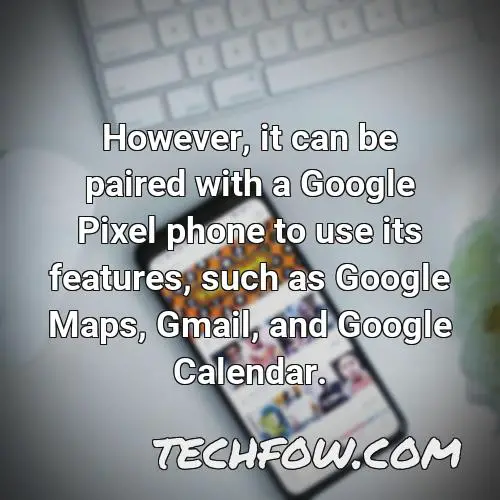 however it can be paired with a google pixel phone to use its features such as google maps gmail and google calendar