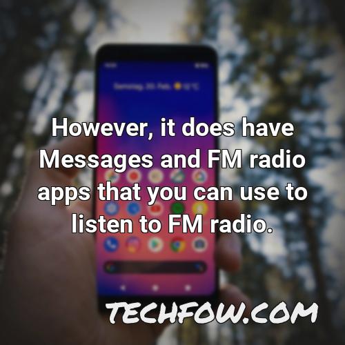 however it does have messages and fm radio apps that you can use to listen to fm radio