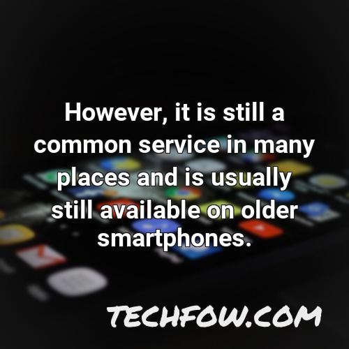 however it is still a common service in many places and is usually still available on older smartphones