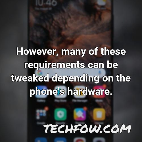 however many of these requirements can be tweaked depending on the phone s hardware
