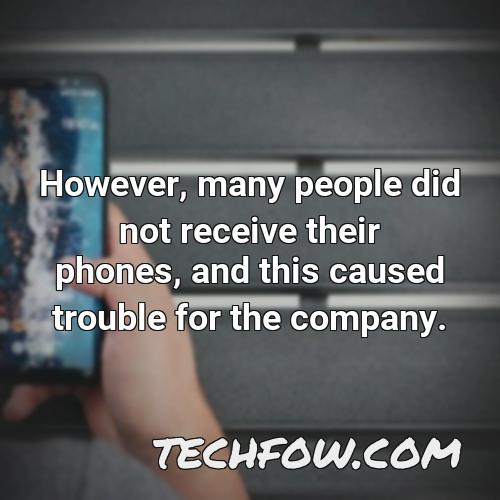 however many people did not receive their phones and this caused trouble for the company