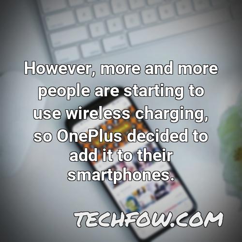 however more and more people are starting to use wireless charging so oneplus decided to add it to their smartphones
