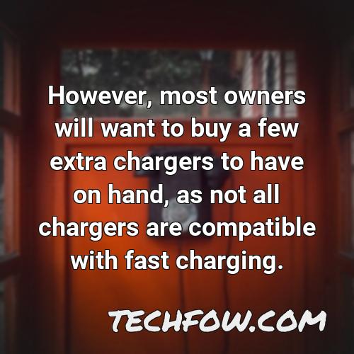 however most owners will want to buy a few extra chargers to have on hand as not all chargers are compatible with fast charging