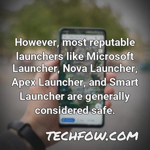 however most reputable launchers like microsoft launcher nova launcher apex launcher and smart launcher are generally considered safe