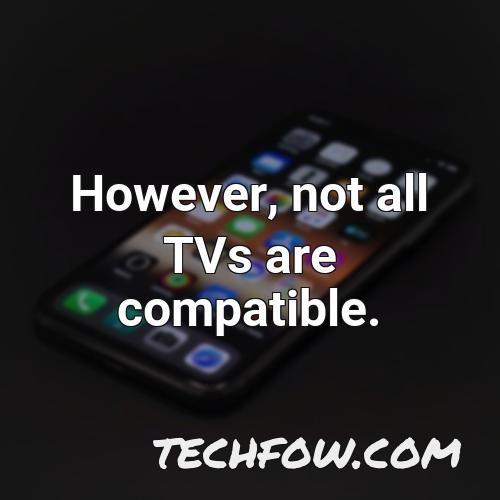 however not all tvs are compatible