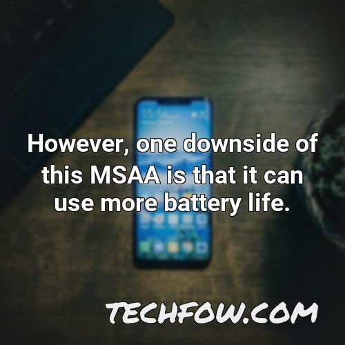 however one downside of this msaa is that it can use more battery life