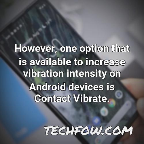 however one option that is available to increase vibration intensity on android devices is contact vibrate
