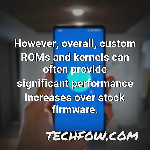 however overall custom roms and kernels can often provide significant performance increases over stock firmware