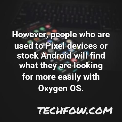 however people who are used to pixel devices or stock android will find what they are looking for more easily with oxygen os
