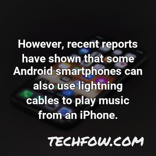 however recent reports have shown that some android smartphones can also use lightning cables to play music from an iphone