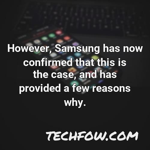 however samsung has now confirmed that this is the case and has provided a few reasons why