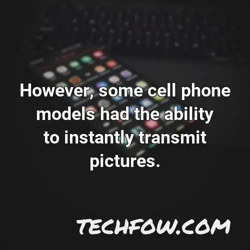 however some cell phone models had the ability to instantly transmit pictures
