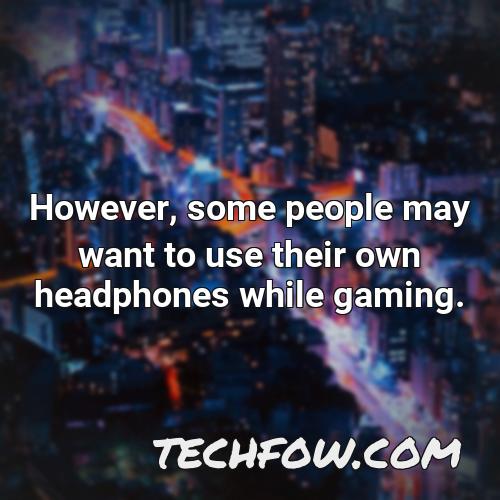 however some people may want to use their own headphones while gaming